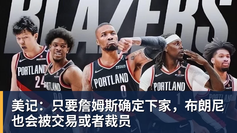 米兰体育美记：只要詹姆斯确定下家，布朗尼也会被交易或者裁员