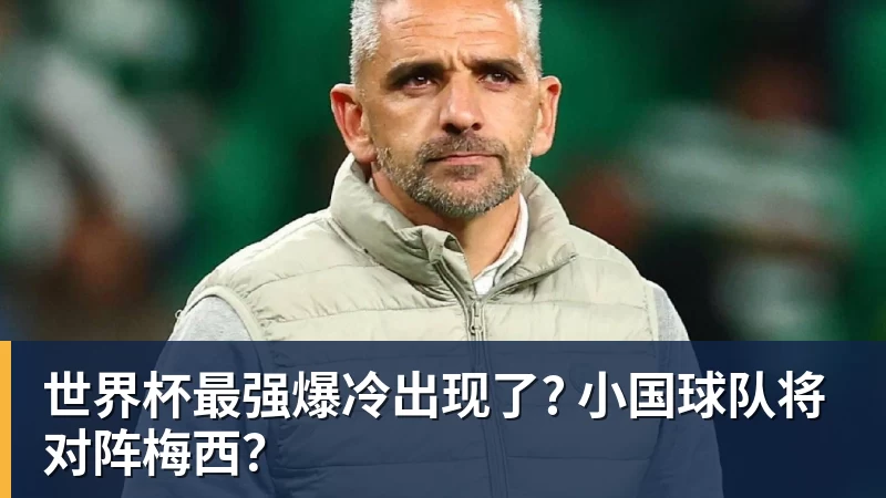 米兰体育世界杯最强爆冷出现了? 小国球队将对阵梅西?
