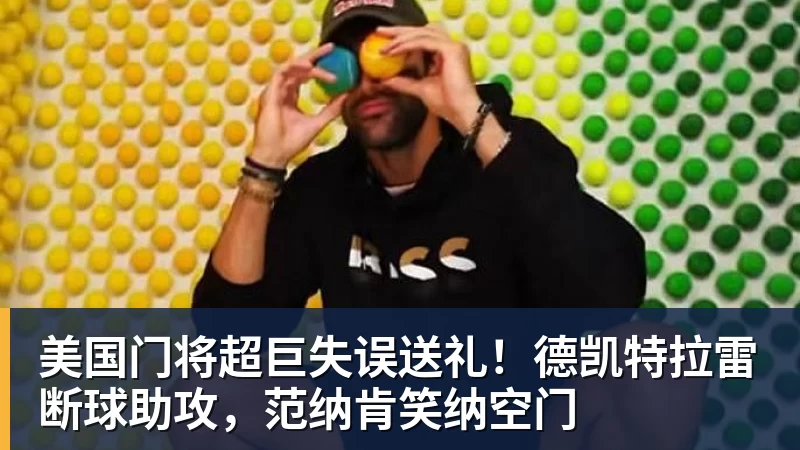 米兰体育美国门将超巨失误送礼！德凯特拉雷断球助攻，范纳肯笑纳空门