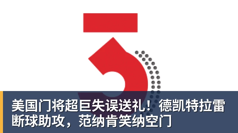 米兰体育美国门将超巨失误送礼！德凯特拉雷断球助攻，范纳肯笑纳空门