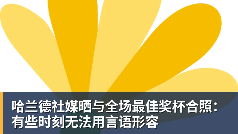 米兰体育哈兰德社媒晒与全场最佳奖杯合照：有些时刻无法用言语形容