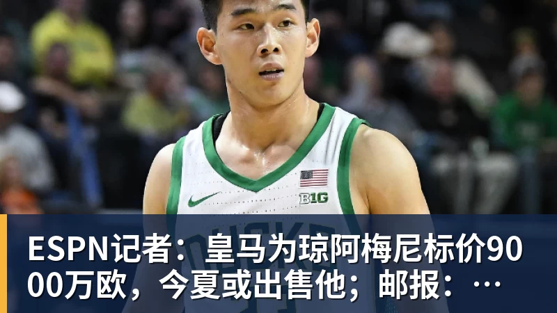 米兰体育ESPN记者：皇马为琼阿梅尼标价9000万欧，今夏或出售他；邮报：曼联未来数月可能会和B费进行新合同谈判
