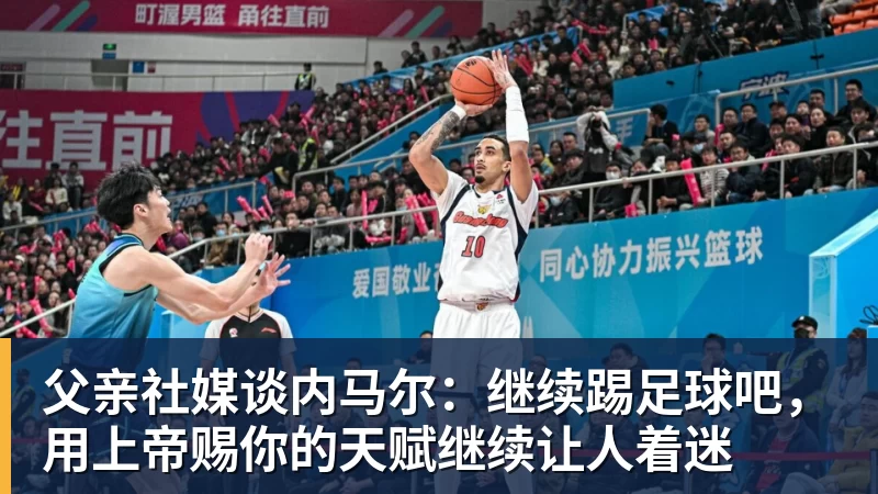 米兰体育父亲社媒谈内马尔：继续踢足球吧，用上帝赐你的天赋继续让人着迷