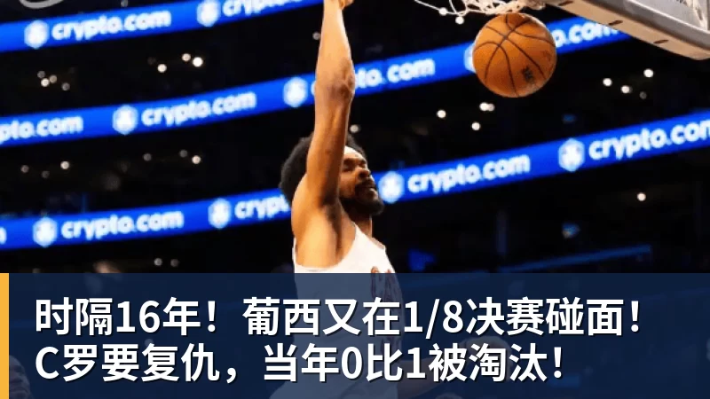 米兰体育时隔16年！葡西又在1/8决赛碰面！C罗要复仇，当年0比1被淘汰！