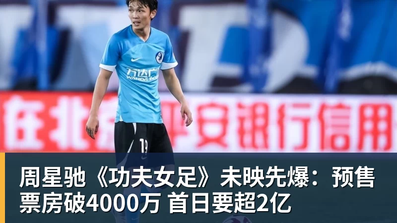 米兰体育周星驰《功夫女足》未映先爆:预售票房破4000万 首日要超2亿