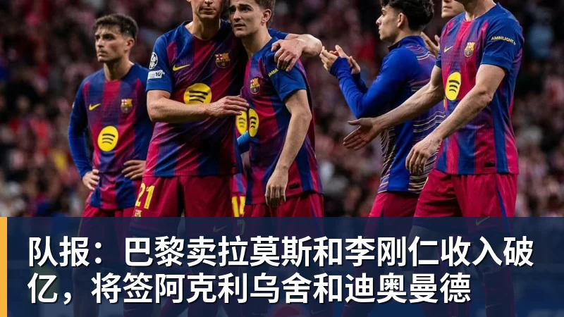 米兰体育队报：巴黎卖拉莫斯和李刚仁收入破亿，将签阿克利乌舍和迪奥曼德