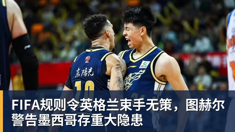 米兰体育FIFA规则令英格兰束手无策，图赫尔警告墨西哥存重大隐患