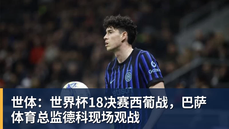 米兰体育世体:世界杯18决赛西葡战,巴萨体育总监德科现场观战