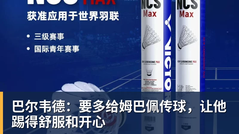 米兰体育巴尔韦德：要多给姆巴佩传球，让他踢得舒服和开心