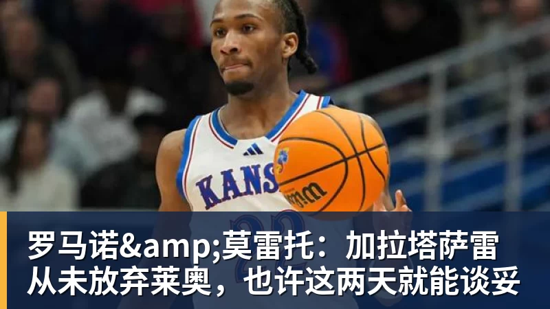 米兰体育罗马诺&amp;莫雷托：加拉塔萨雷从未放弃莱奥，也许这两天就能谈妥